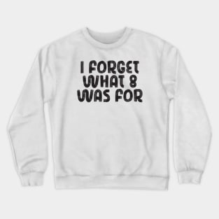 i forget what eight was for Crewneck Sweatshirt